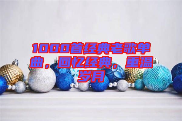 1000首經(jīng)典老歌單曲，回憶經(jīng)典，重溫歲月