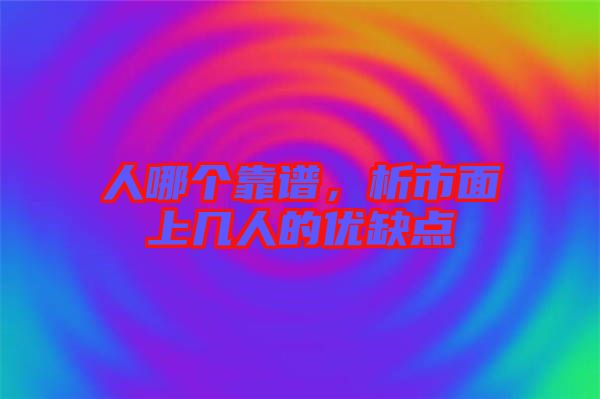 人哪個靠譜，析市面上幾人的優(yōu)缺點