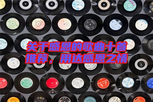 關(guān)于感恩的歌曲十首推薦，用達(dá)感恩之情