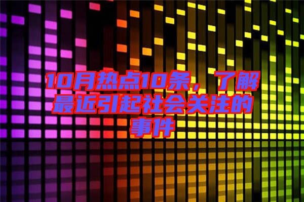 10月熱點10條，了解最近引起社會關(guān)注的事件