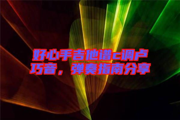 好心手吉他譜c調(diào)盧巧音，彈奏指南分享