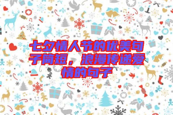 七夕情人節(jié)的優(yōu)美句子簡短，浪漫傳遞愛情的句子