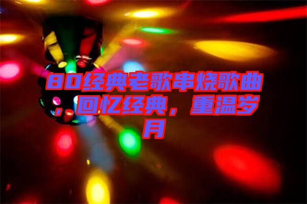 80經(jīng)典老歌串燒歌曲，回憶經(jīng)典，重溫歲月