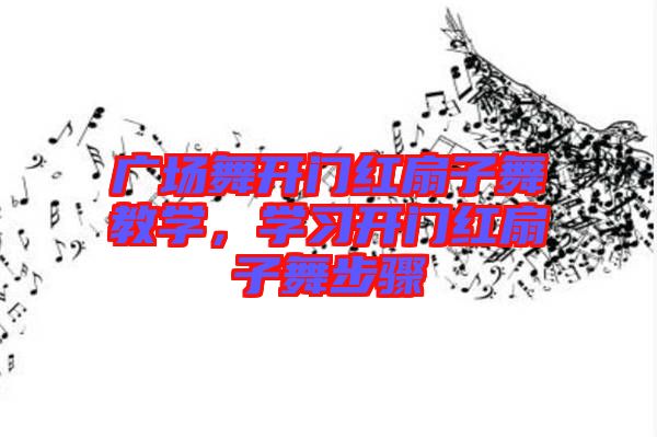 廣場舞開門紅扇子舞教學(xué)，學(xué)習(xí)開門紅扇子舞步驟