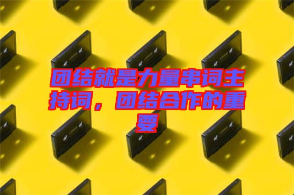 團(tuán)結(jié)就是力量串詞主持詞，團(tuán)結(jié)合作的重要