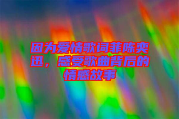 因為愛情歌詞菲陳奕迅，感受歌曲背后的情感故事