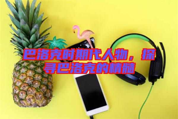 巴洛克時(shí)期代人物，探尋巴洛克的精髓