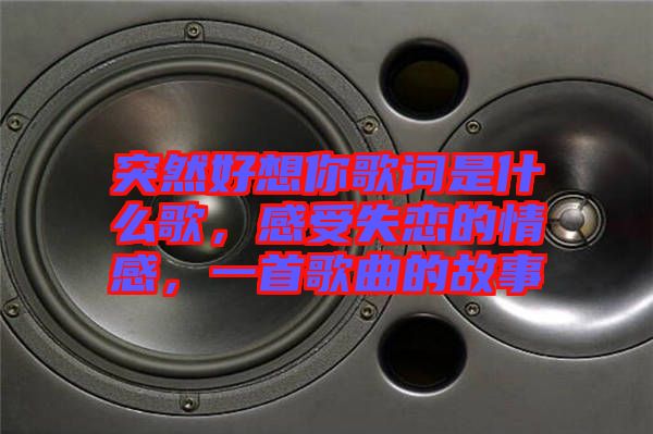 突然好想你歌詞是什么歌，感受失戀的情感，一首歌曲的故事