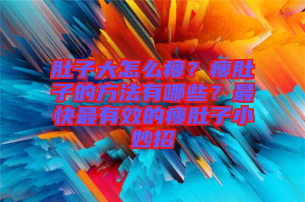 肚子大怎么瘦？瘦肚子的方法有哪些？最快最有效的瘦肚子小妙招