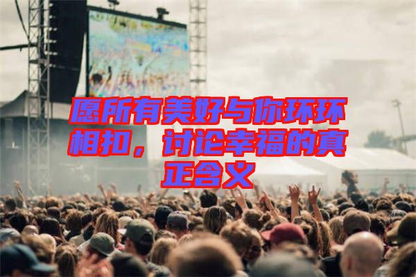 愿所有美好與你環(huán)環(huán)相扣，討論幸福的真正含義