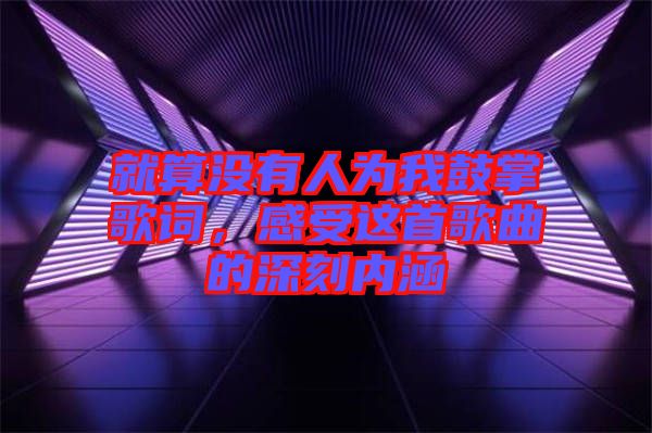 就算沒有人為我鼓掌歌詞，感受這首歌曲的深刻內(nèi)涵