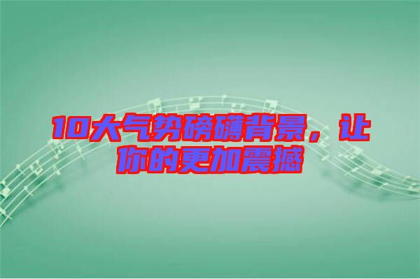 10大氣勢(shì)磅礴背景，讓你的更加震撼