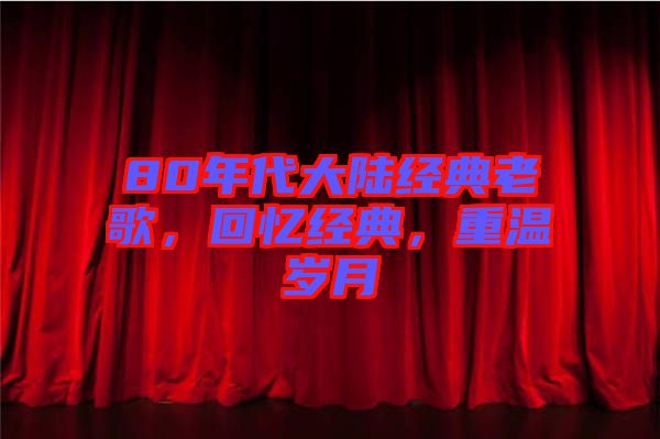 80年代大陸經(jīng)典老歌，回憶經(jīng)典，重溫歲月