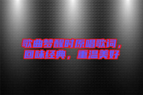 歌曲夢醒時(shí)原唱歌詞，回味經(jīng)典，重溫美好