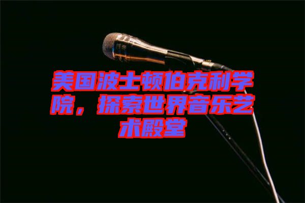 美國(guó)波士頓伯克利學(xué)院，探索世界音樂藝術(shù)殿堂