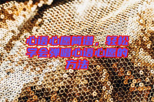 心語心愿簡譜，輕松學會彈唱心語心愿的方法