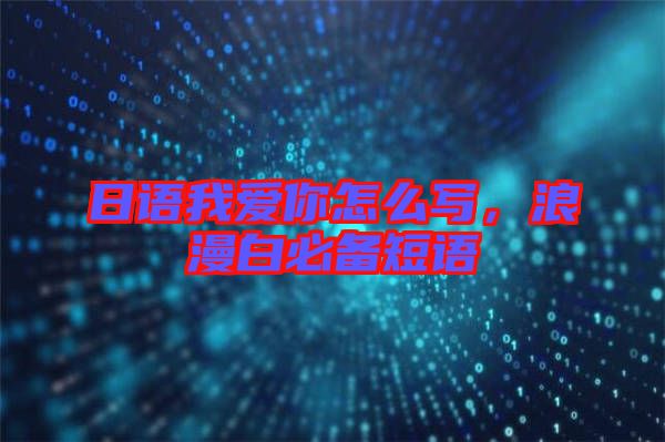日語我愛你怎么寫，浪漫白必備短語