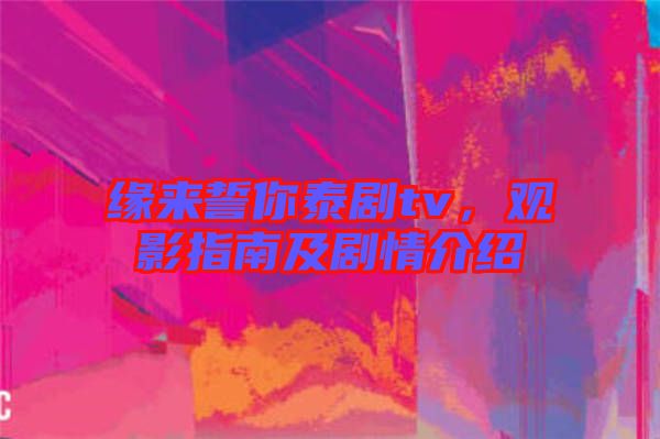 緣來誓你泰劇tv，觀影指南及劇情介紹