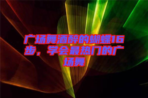 廣場舞酒醉的蝴蝶16步，學會最熱門的廣場舞