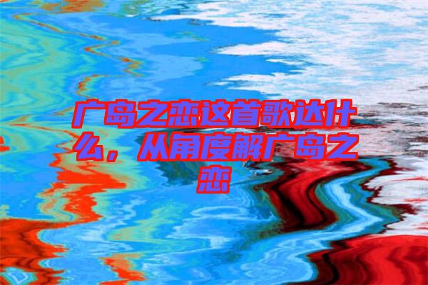廣島之戀這首歌達什么，從角度解廣島之戀