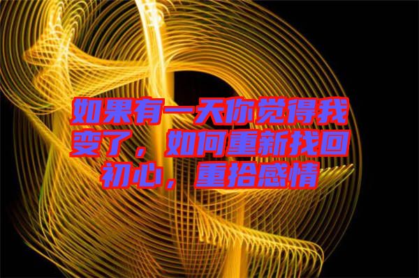 如果有一天你覺(jué)得我變了，如何重新找回初心，重拾感情