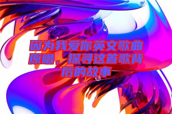 因為我愛你英文歌曲原唱，探尋這首歌背后的故事