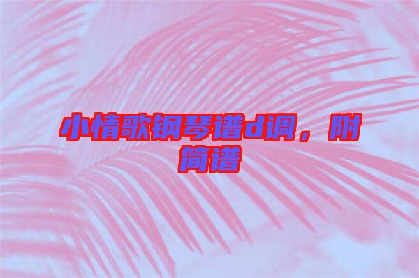 小情歌鋼琴譜d調(diào)，附簡譜