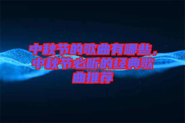 中秋節(jié)的歌曲有哪些，中秋節(jié)必聽的經(jīng)典歌曲推薦