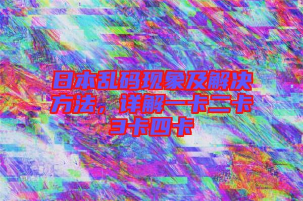 日本亂碼現(xiàn)象及解決方法，詳解一卡二卡3卡四卡