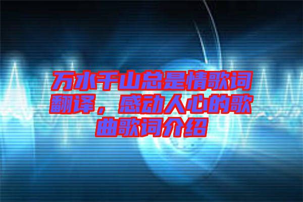 萬水千山總是情歌詞翻譯，感動人心的歌曲歌詞介紹