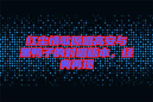 紅塵情歌原唱高安與黑鴨子的對唱版本，經(jīng)典再現(xiàn)