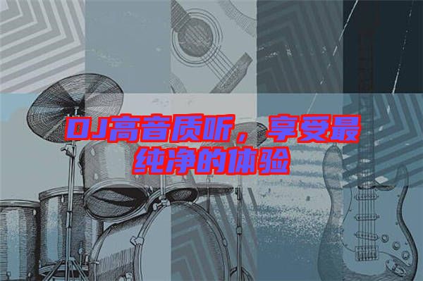 DJ高音質(zhì)聽(tīng)，享受最純凈的體驗(yàn)