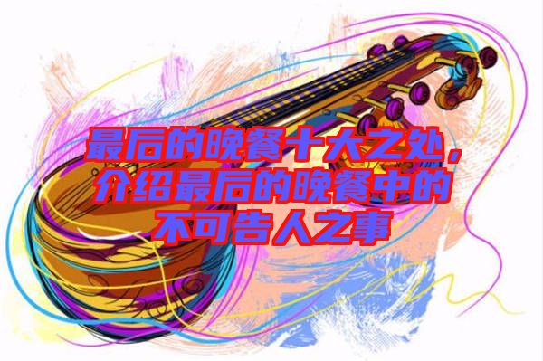 最后的晚餐十大之處，介紹最后的晚餐中的不可告人之事