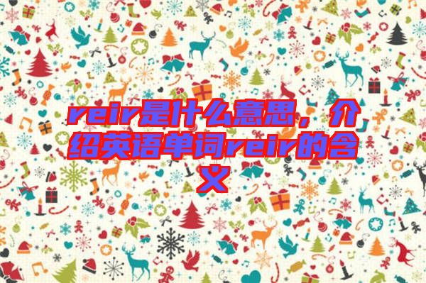 reir是什么意思，介紹英語單詞reir的含義