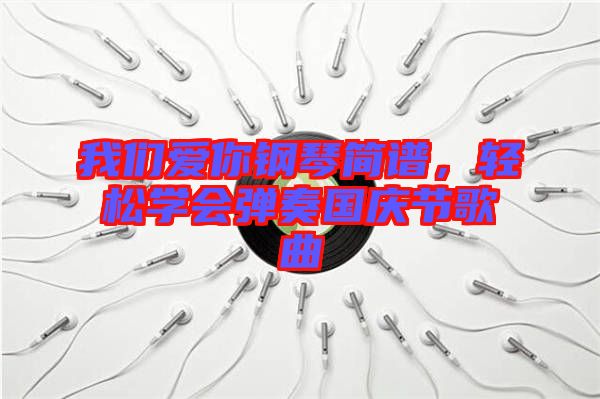 我們愛你鋼琴簡(jiǎn)譜，輕松學(xué)會(huì)彈奏國(guó)慶節(jié)歌曲