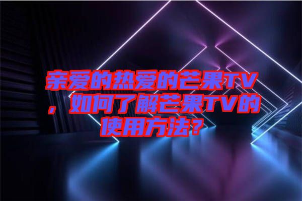親愛(ài)的熱愛(ài)的芒果TV，如何了解芒果TV的使用方法？