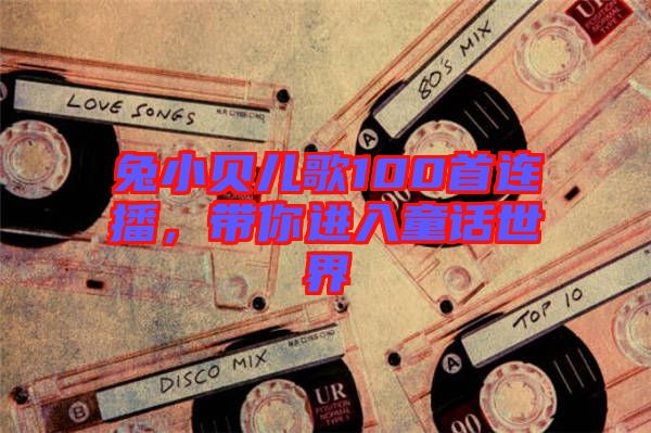 兔小貝兒歌100首連播，帶你進(jìn)入童話世界