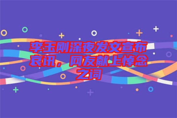 李玉剛深夜發(fā)文宣布哀訊，網(wǎng)友獻上悼念之詞