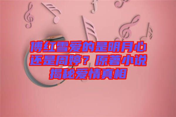 傅紅雪愛(ài)的是明月心還是周婷？原著小說(shuō)揭秘愛(ài)情真相