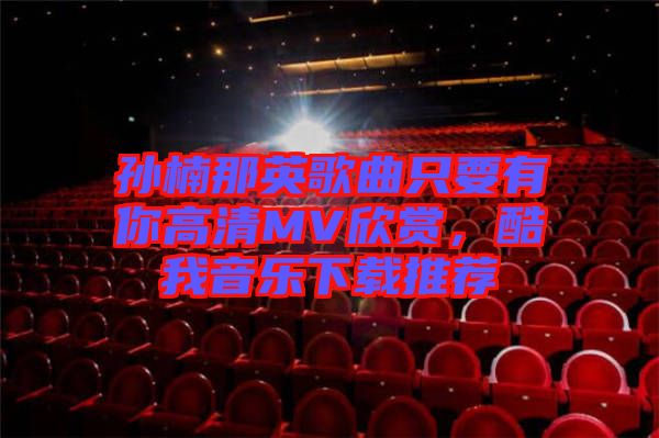 孫楠那英歌曲只要有你高清MV欣賞，酷我音樂下載推薦