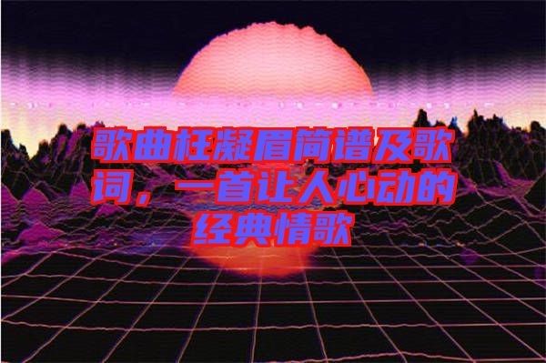 歌曲枉凝眉簡譜及歌詞，一首讓人心動的經(jīng)典情歌