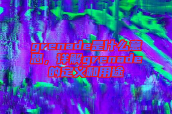 grenade是什么意思，詳解grenade的定義和用途