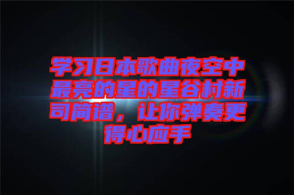 學(xué)習(xí)日本歌曲夜空中最亮的星的星谷村新司簡(jiǎn)譜，讓你彈奏更得心應(yīng)手