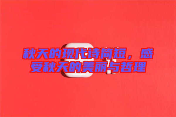 秋天的現(xiàn)代詩簡短，感受秋天的美麗與哲理