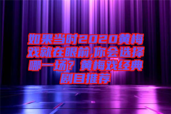 如果當時2020黃梅戲就在眼前,你會選擇哪一場？黃梅戲經(jīng)典劇目推薦
