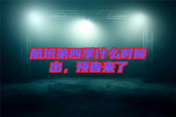 航班第四季什么時(shí)候出，預(yù)告來(lái)了