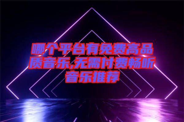 哪個(gè)平臺(tái)有免費(fèi)高品質(zhì)音樂(lè),無(wú)需付費(fèi)暢聽音樂(lè)推薦