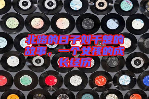 北路的日子劉千楚的故事，一個女孩的成長經(jīng)歷