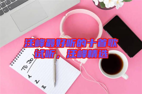 汪峰最好聽的十首歌試聽，汪峰精選