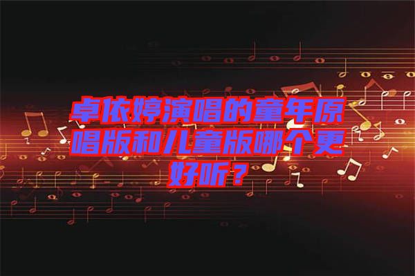 卓依婷演唱的童年原唱版和兒童版哪個更好聽？
